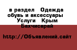  в раздел : Одежда, обувь и аксессуары » Услуги . Крым,Бахчисарай